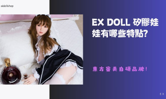 EX Doll蒂艾斯矽膠娃娃有哪些特點？符合東方審美自研品牌！